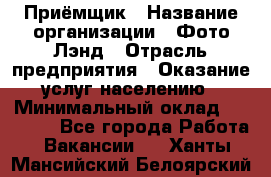 Приёмщик › Название организации ­ Фото-Лэнд › Отрасль предприятия ­ Оказание услуг населению › Минимальный оклад ­ 14 000 - Все города Работа » Вакансии   . Ханты-Мансийский,Белоярский г.